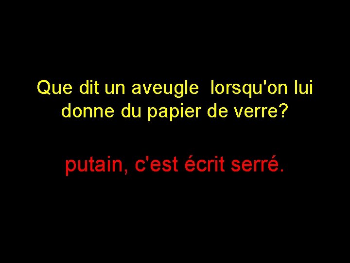 Que dit un aveugle lorsqu'on lui donne du papier de verre? putain, c'est écrit