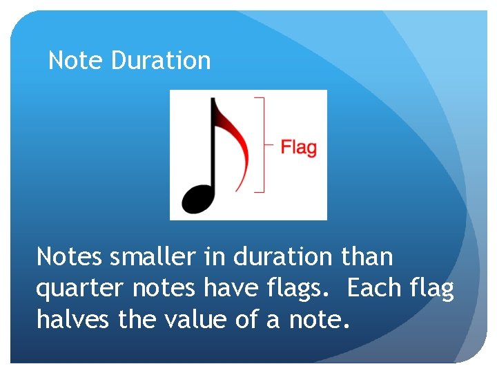 Note Duration Notes smaller in duration than quarter notes have flags. Each flag halves