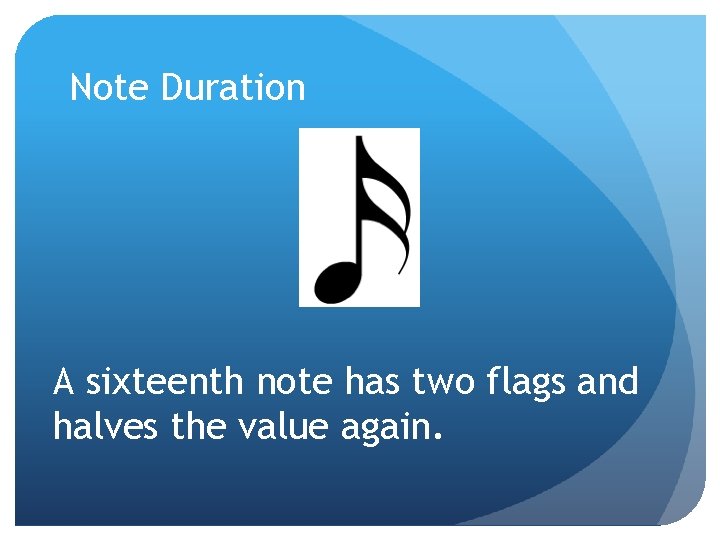 Note Duration A sixteenth note has two flags and halves the value again. 