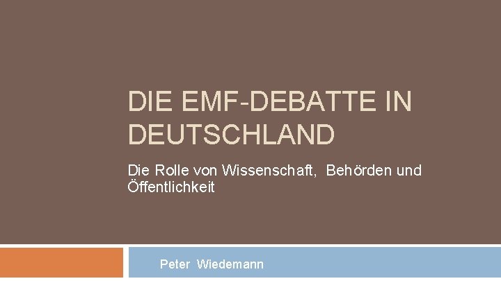 DIE EMF-DEBATTE IN DEUTSCHLAND Die Rolle von Wissenschaft, Behörden und Öffentlichkeit Peter Wiedemann 