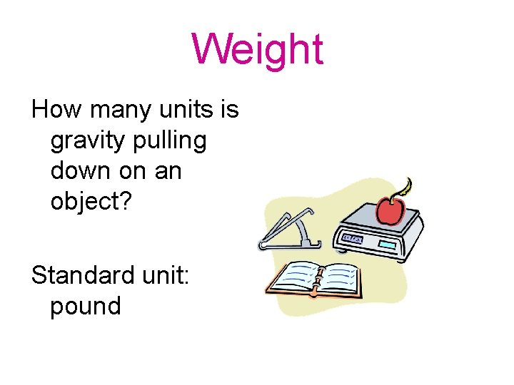 Weight How many units is gravity pulling down on an object? Standard unit: pound