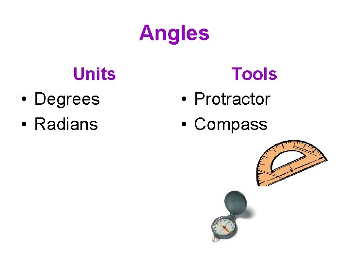 Angles Units • Degrees • Radians Tools • Protractor • Compass 