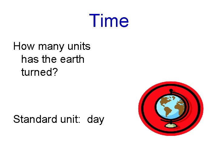 Time How many units has the earth turned? Standard unit: day 