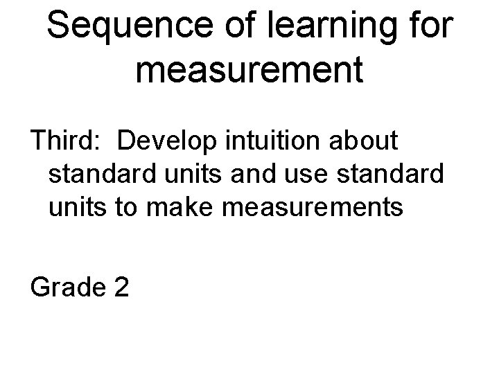 Sequence of learning for measurement Third: Develop intuition about standard units and use standard