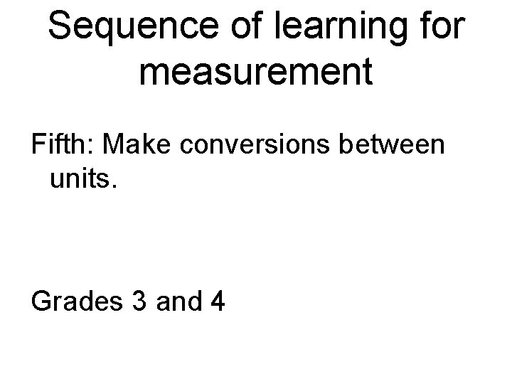 Sequence of learning for measurement Fifth: Make conversions between units. Grades 3 and 4