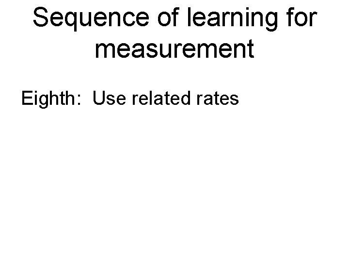 Sequence of learning for measurement Eighth: Use related rates 