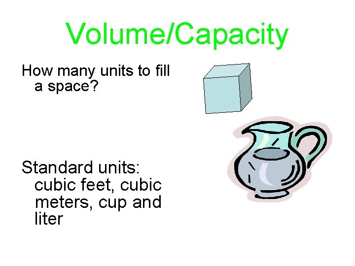 Volume/Capacity How many units to fill a space? Standard units: cubic feet, cubic meters,