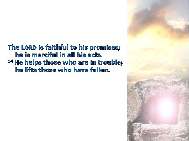 The LORD is faithful to his promises; he is merciful in all his acts.