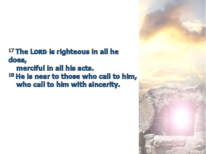 17 The LORD is righteous in all he does, merciful in all his acts.