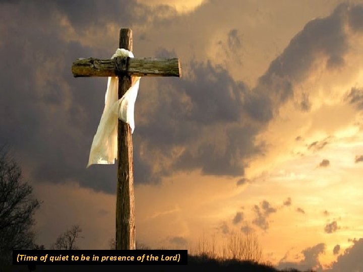 (Time of quiet to be in presence of the Lord) 