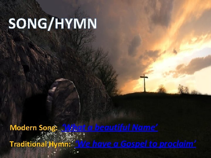 SONG/HYMN Modern Song: ‘What a beautiful Name’ Traditional Hymn: ‘We have a Gospel to