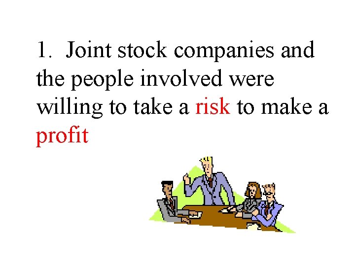 1. Joint stock companies and the people involved were willing to take a risk