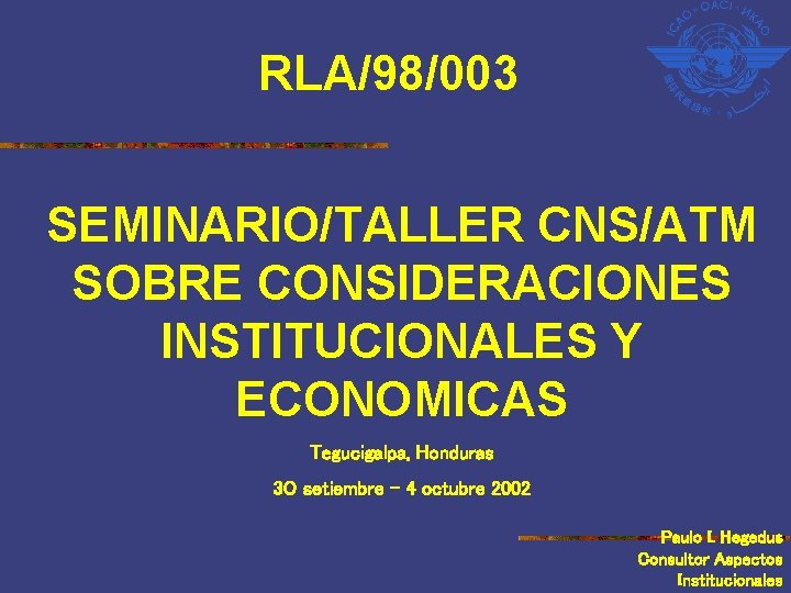 RLA/98/003 SEMINARIO/TALLER CNS/ATM SOBRE CONSIDERACIONES INSTITUCIONALES Y ECONOMICAS Tegucigalpa, Honduras 3 O setiembre –