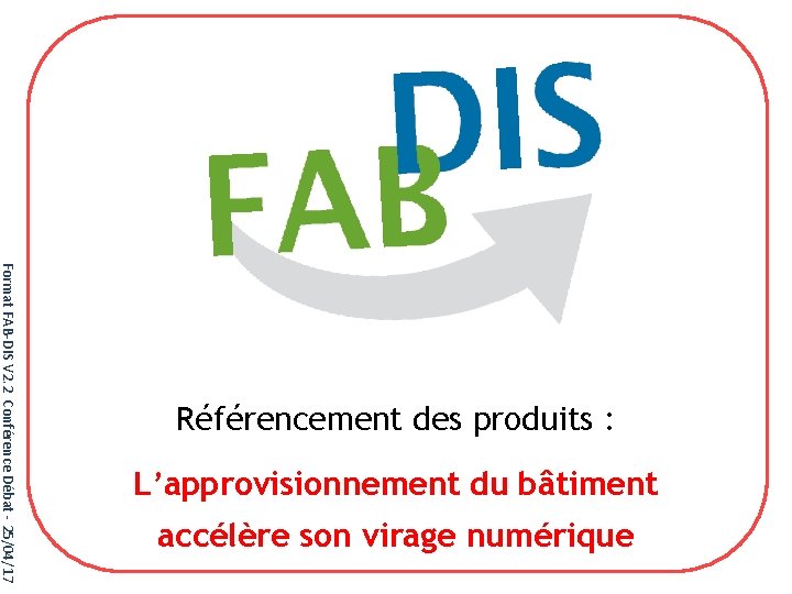 Format FAB-DIS V 2. 2 Conférence Débat - 25/04/17 Référencement des produits : L’approvisionnement