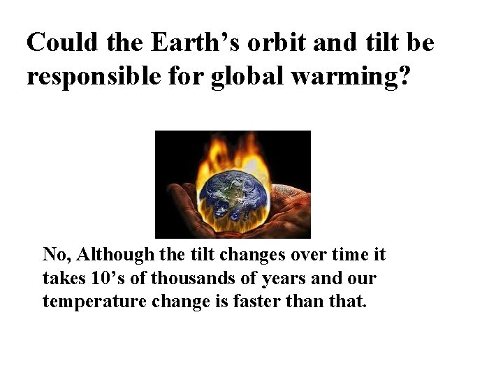 Could the Earth’s orbit and tilt be responsible for global warming? No, Although the