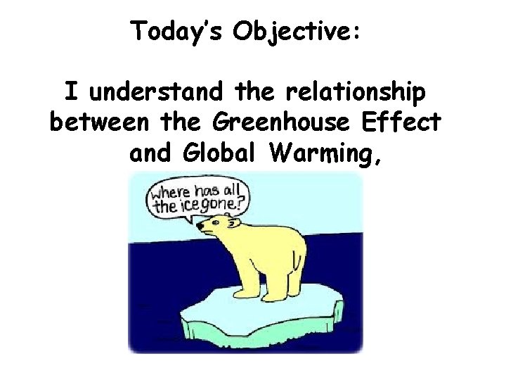 Today’s Objective: I understand the relationship between the Greenhouse Effect and Global Warming, 