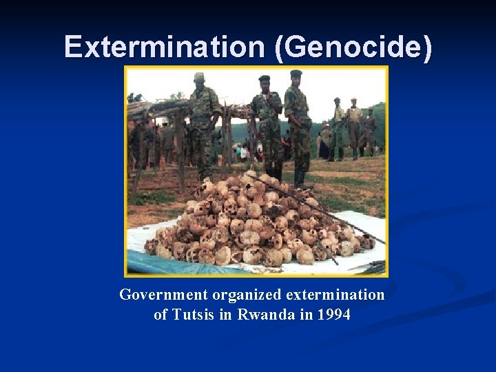 Extermination (Genocide) Government organized extermination of Tutsis in Rwanda in 1994 