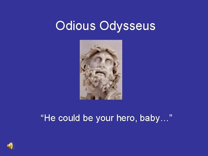 Odious Odysseus “He could be your hero, baby…” 