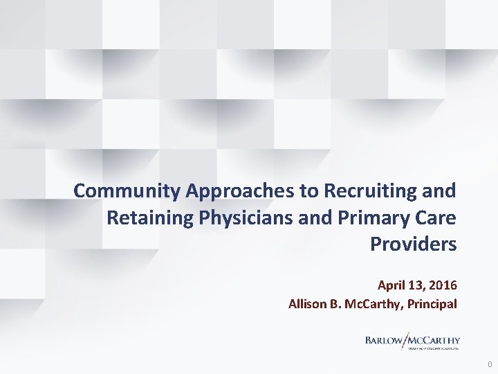 Community Approaches to Recruiting and Retaining Physicians and Primary Care Providers April 13, 2016