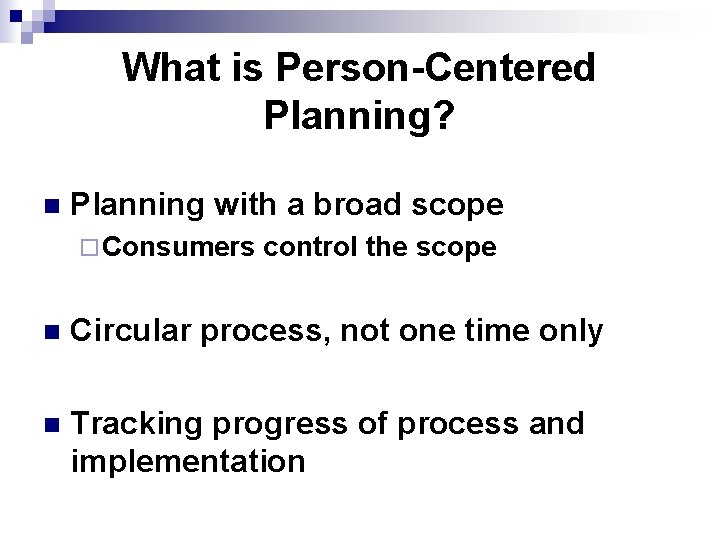 What is Person-Centered Planning? n Planning with a broad scope ¨ Consumers control the