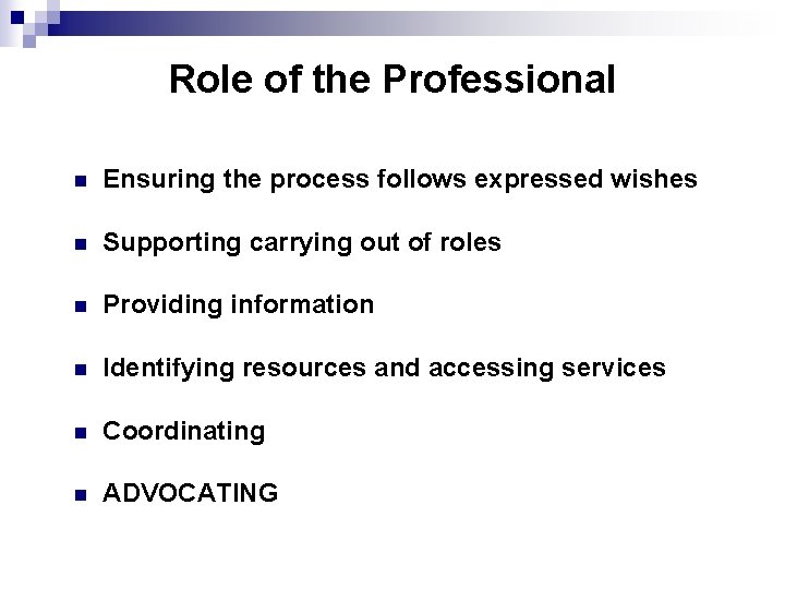 Role of the Professional n Ensuring the process follows expressed wishes n Supporting carrying