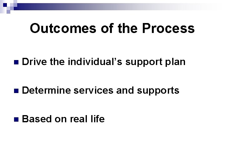 Outcomes of the Process n Drive the individual’s support plan n Determine services and