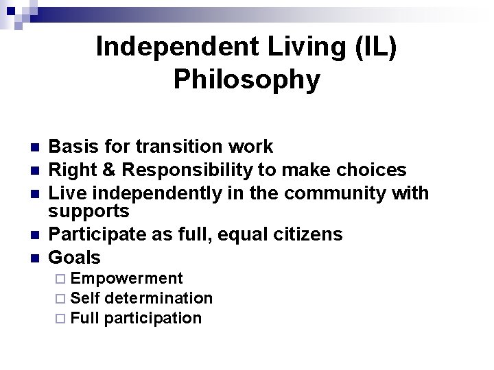 Independent Living (IL) Philosophy n n n Basis for transition work Right & Responsibility