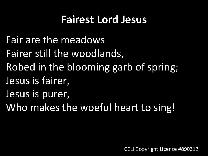 Fairest Lord Jesus Fair are the meadows Fairer still the woodlands, Robed in the