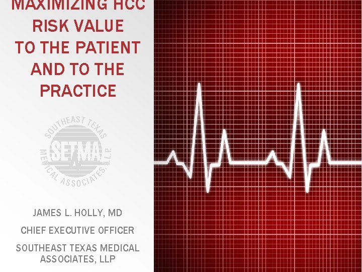MAXIMIZING HCC RISK VALUE TO THE PATIENT AND TO THE PRACTICE JAMES L. HOLLY,