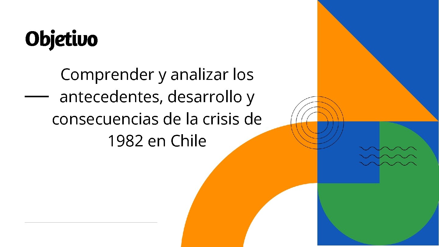 Objetivo Comprender y analizar los antecedentes, desarrollo y consecuencias de la crisis de 1982