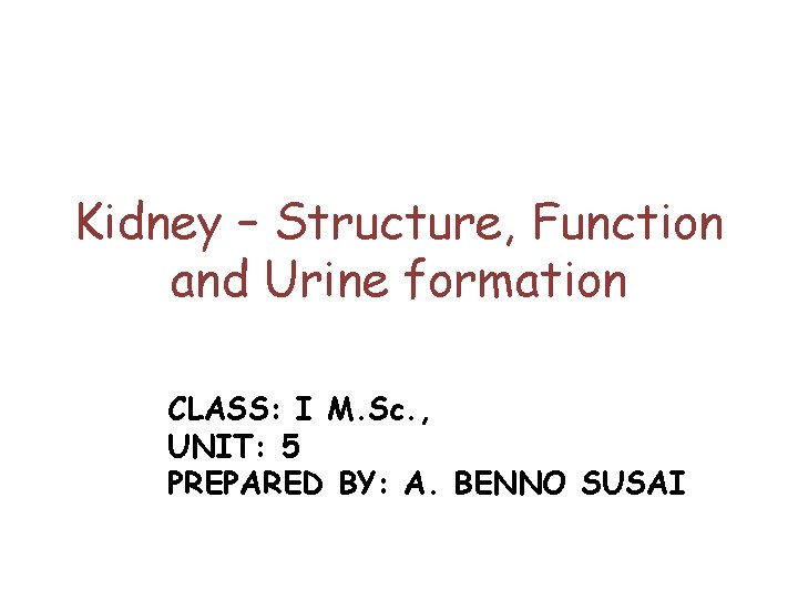 Kidney – Structure, Function and Urine formation CLASS: I M. Sc. , UNIT: 5