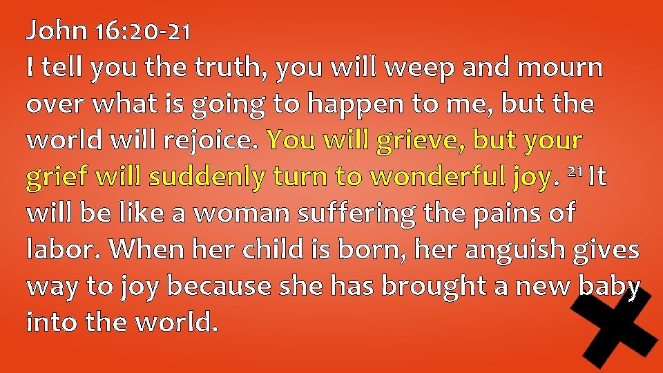 John 16: 20 -21 I tell you the truth, you will weep and mourn John 16: 20 -21 I tell you the truth, you will weep and mourn
