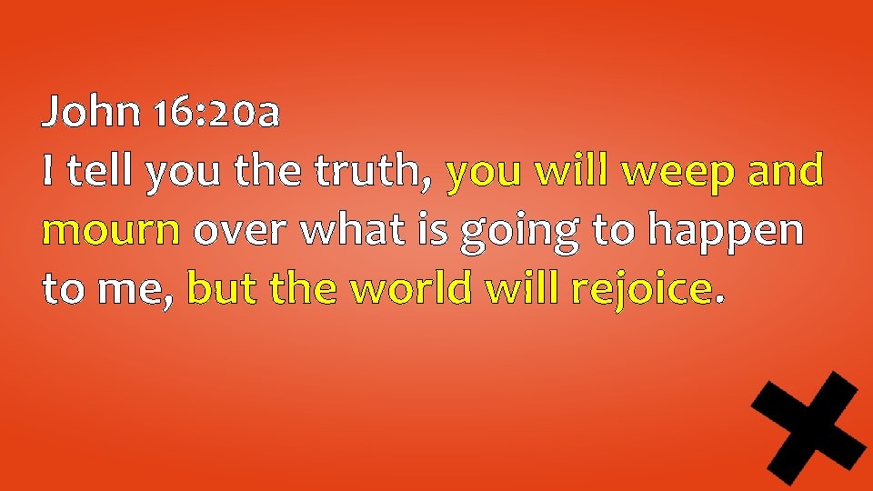 John 16: 20 a I tell you the truth, you will weep and mourn