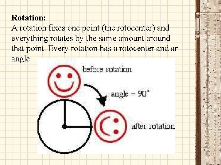 Rotation: A rotation fixes one point (the rotocenter) and everything rotates by the same