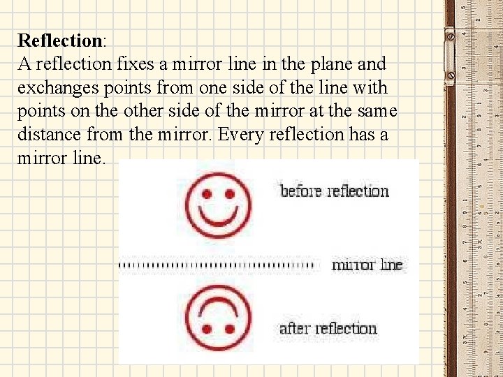 Reflection: A reflection fixes a mirror line in the plane and exchanges points from