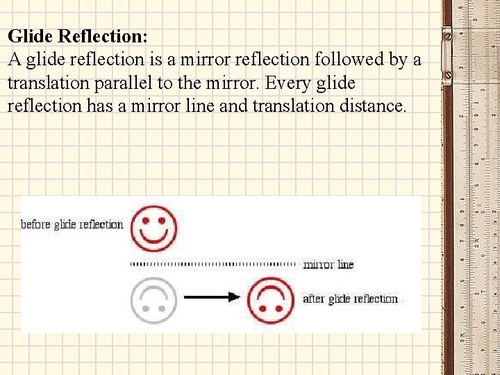 Glide Reflection: A glide reflection is a mirror reflection followed by a translation parallel