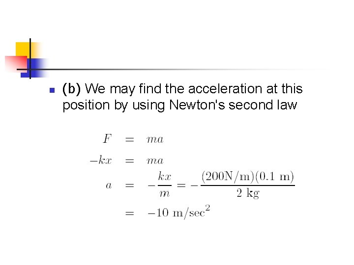 n (b) We may find the acceleration at this position by using Newton's second
