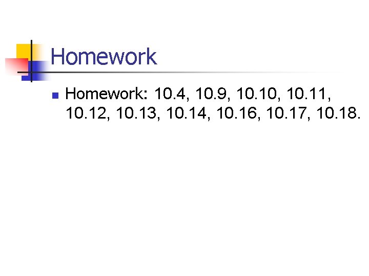 Homework n Homework: 10. 4, 10. 9, 10. 10, 10. 11, 10. 12, 10.