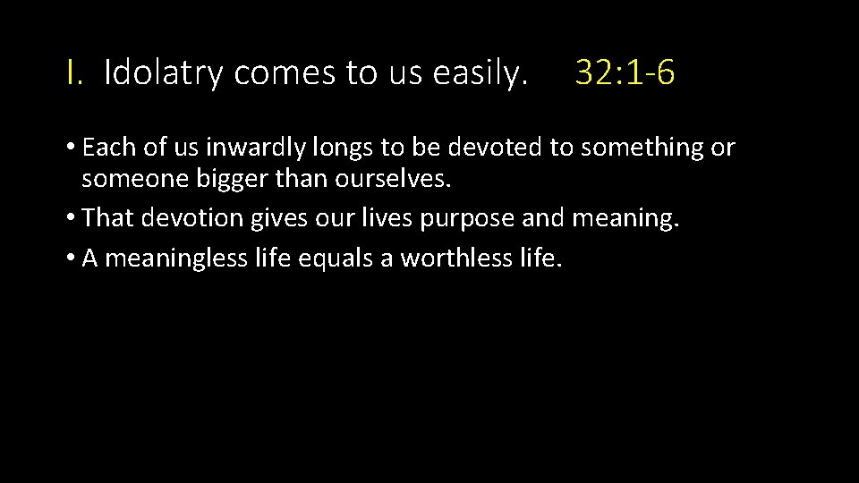 I. Idolatry comes to us easily. 32: 1 -6 • Each of us inwardly