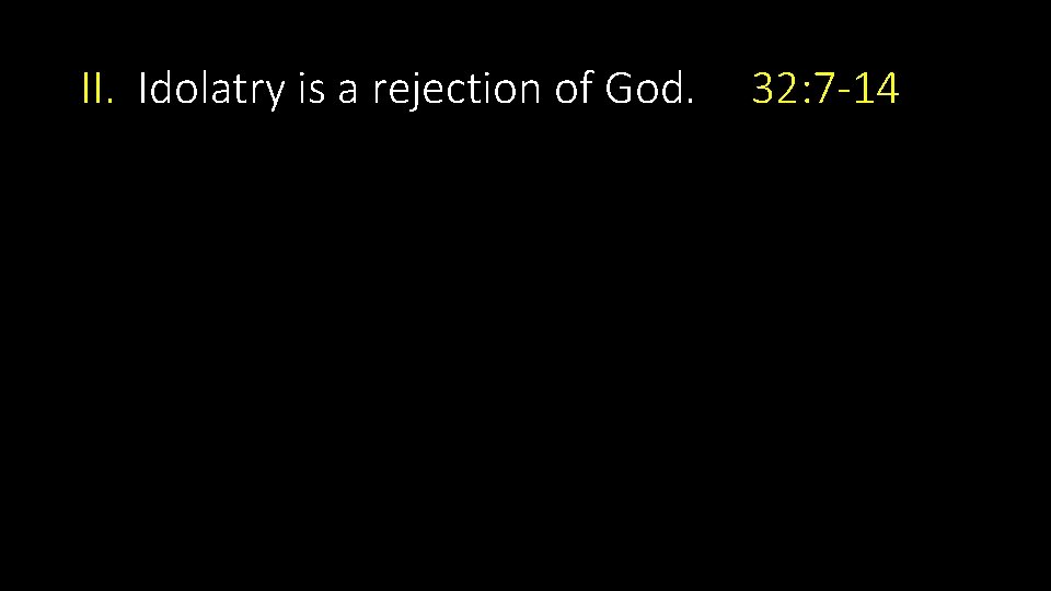 II. Idolatry is a rejection of God. 32: 7 -14 