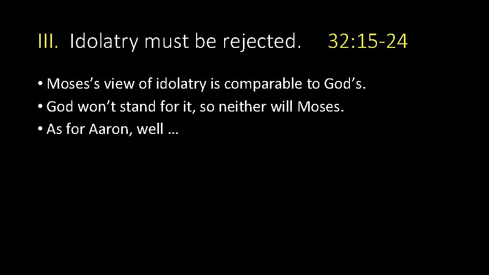 III. Idolatry must be rejected. 32: 15 -24 • Moses’s view of idolatry is