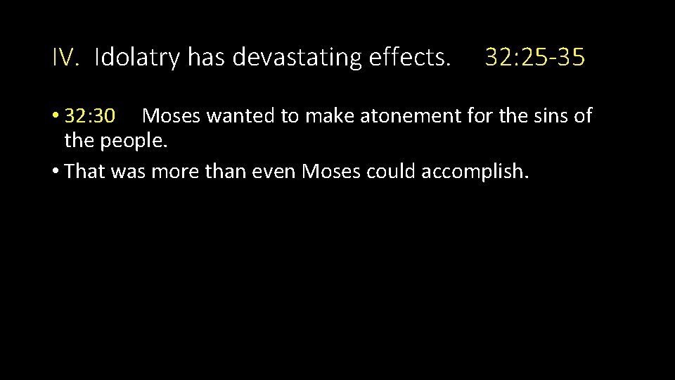 IV. Idolatry has devastating effects. 32: 25 -35 • 32: 30 Moses wanted to