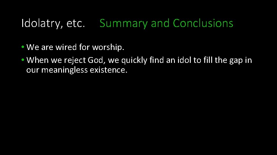 Idolatry, etc. Summary and Conclusions • We are wired for worship. • When we