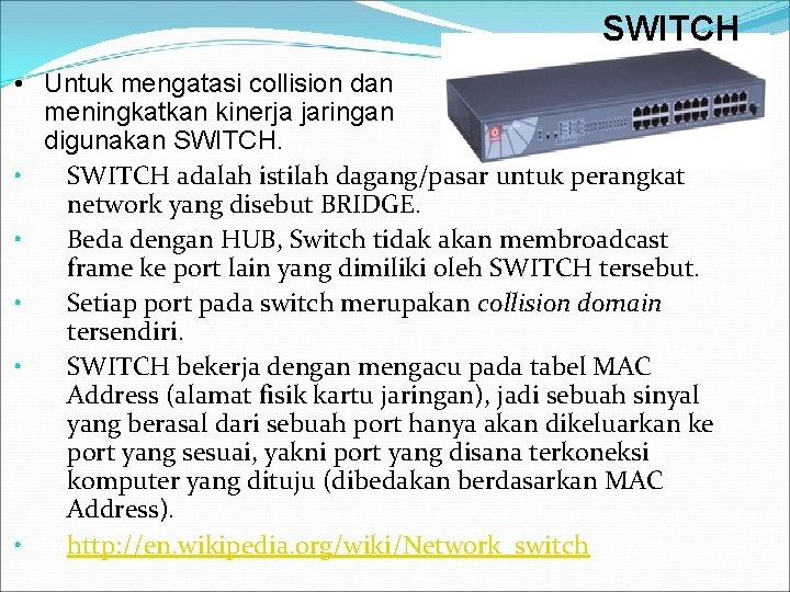 SWITCH • Untuk mengatasi collision dan meningkatkan kinerja jaringan digunakan SWITCH. • SWITCH adalah