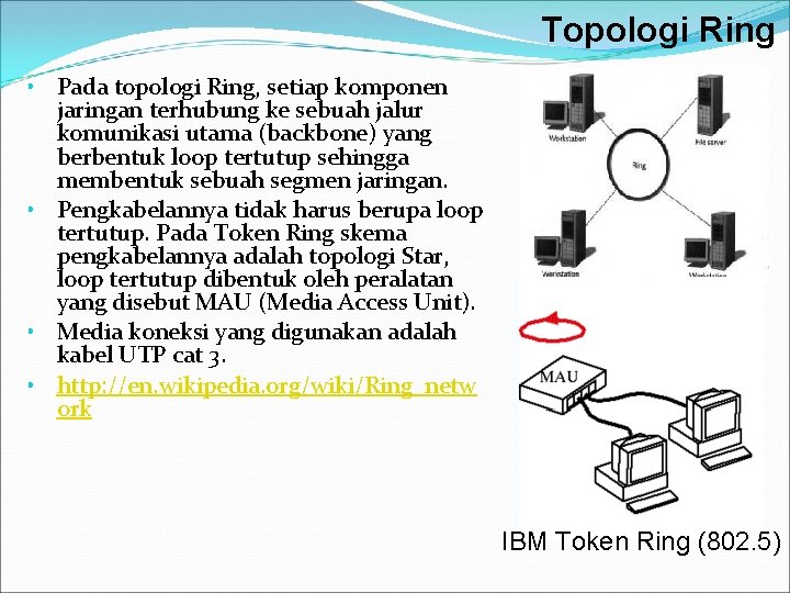 Topologi Ring • Pada topologi Ring, setiap komponen jaringan terhubung ke sebuah jalur komunikasi