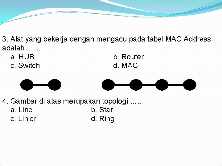 3. Alat yang bekerja dengan mengacu pada tabel MAC Address adalah …… a. HUB