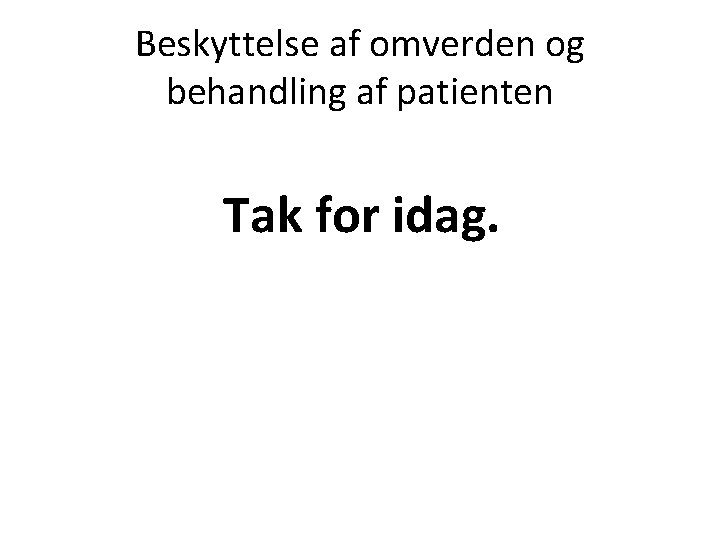 Beskyttelse af omverden og behandling af patienten Tak for idag. 