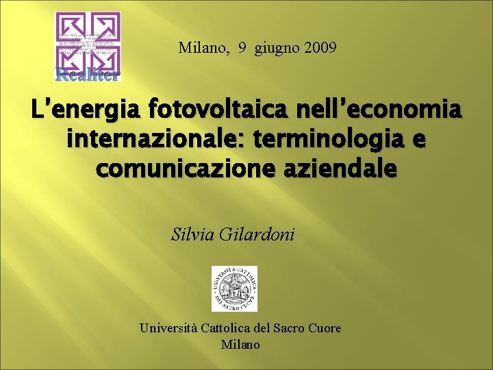 Milano, 9 giugno 2009 L’energia fotovoltaica nell’economia internazionale: terminologia e comunicazione aziendale Silvia Gilardoni