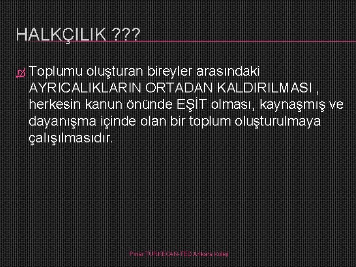 HALKÇILIK ? ? ? Toplumu oluşturan bireyler arasındaki AYRICALIKLARIN ORTADAN KALDIRILMASI , herkesin kanun