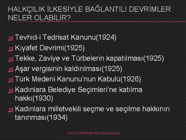 HALKÇILIK İLKESİYLE BAĞLANTILI DEVRİMLER NELER OLABİLİR? Tevhid-i Tedrisat Kanunu(1924) Kıyafet Devrimi(1925) Tekke, Zaviye ve